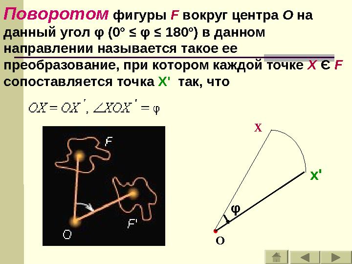 Поворотом фигуры F вокруг центра O на данный угол φ (0° ≤ φ ≤ 180°) в данном направлении называется такое ее преобразов