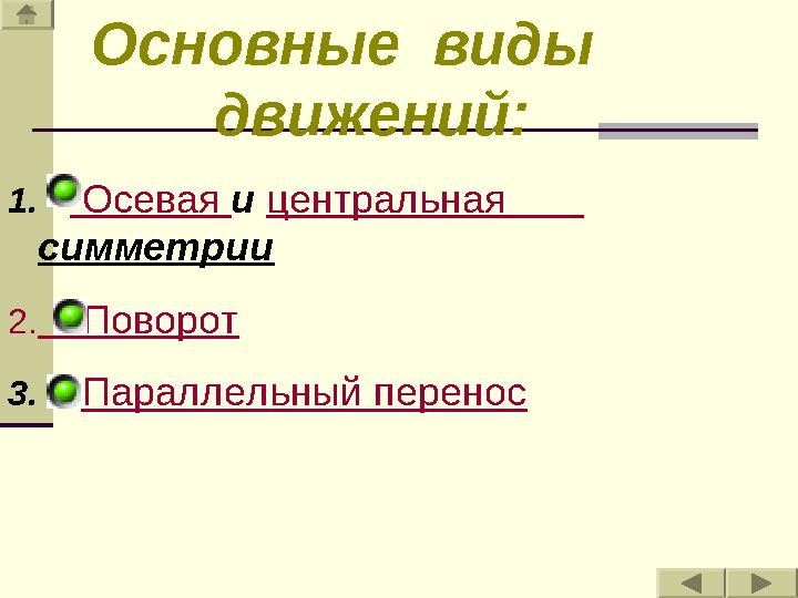 Основные виды движений : 1. Осевая и центральная симметрии 2. Поворот 3. Параллельный перенос