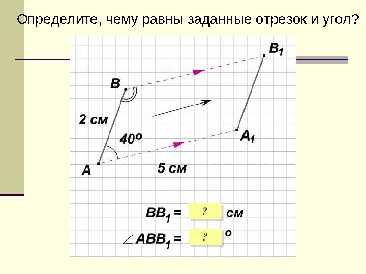 Определите, чему равны заданные отрезок и угол?