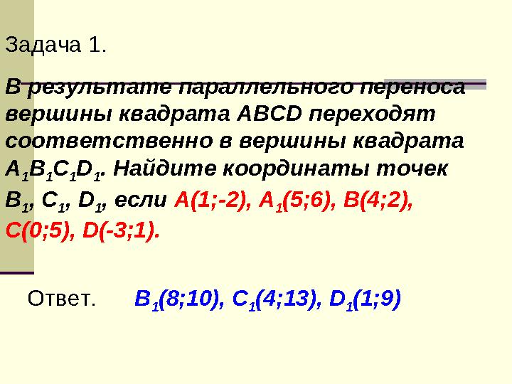 Задача 1. В результате параллельного переноса вершины квадрата ABCD переходят соответственно в вершины квадрата А 1 В 1 С 1