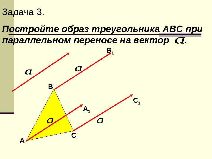 Задача 3. Постройте образ треугольника АВС при параллельном переносе на вектор . а  А В С А 1 В 1 С 1 а  а  а  а