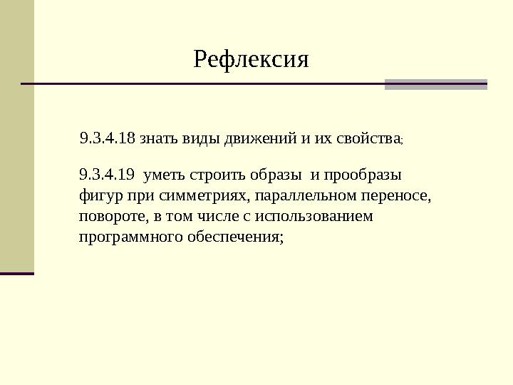 9.3.4.18 знать виды движений и их свойства ; 9.3.4.19 уметь строить образы и прообразы фигур при симметриях, параллельном пер