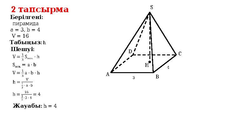 2 тапсырма : Берілгені : Шешуі : Табыңыз h пирамида : Жауабы h = 4S . осн = a · b = 3, а b = 4 V = 16