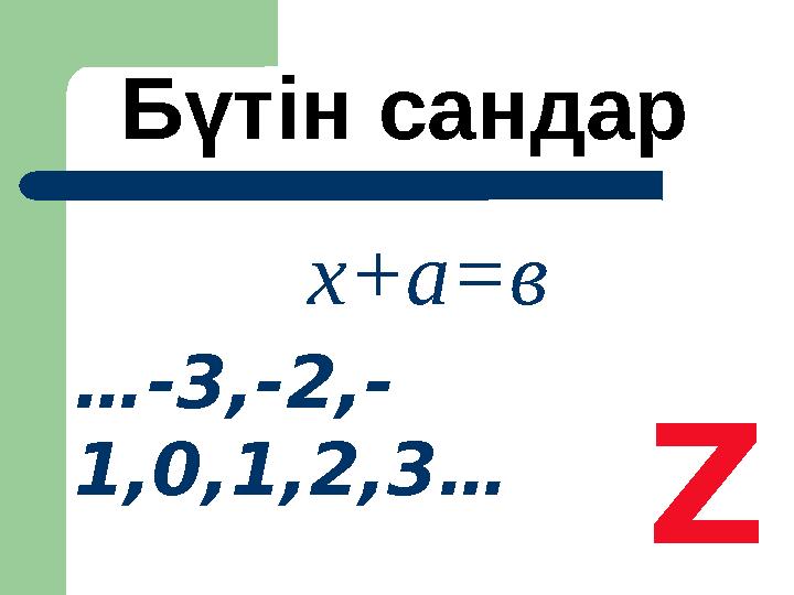 х+а=в … -3,-2,- 1,0,1,2,3… Z Бүтін сандар