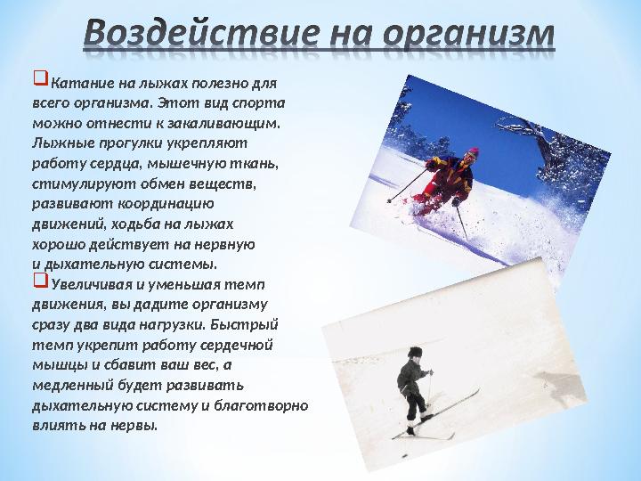  Катание на лыжах полезно для всего организма. Этот вид спорта можно отнести к закаливающим. Лыжные прогулки укрепляют рабо