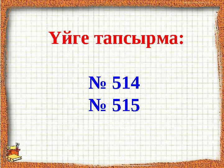 Үйге тапсырма: № 514 № 515