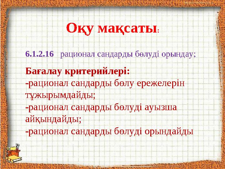 Оқу мақсаты : 6.1.2.1 6 рационал сандарды бөлуді орындау; Бағалау критерийлері: - рационал сандарды бөлу ережелерін тұжырымд