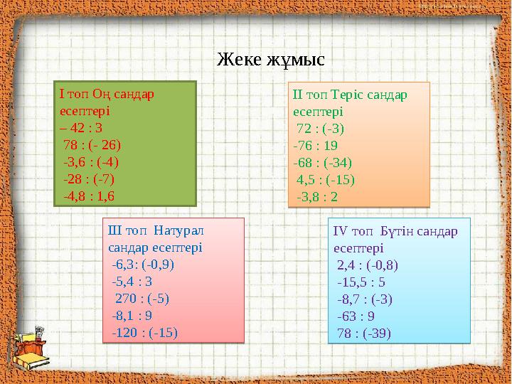 Жеке жұмыс І топ Оң сандар есептері – 42 : 3 78 : (- 26) -3,6 : (-4) -28 : (-7) -4,8 : 1,6 ІІ топ Теріс сандар есепте