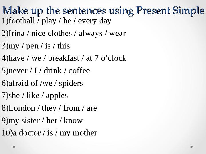 Make up the sentences using Present SimpleMake up the sentences using Present Simple 1)football / play / he / every day 2)Irina