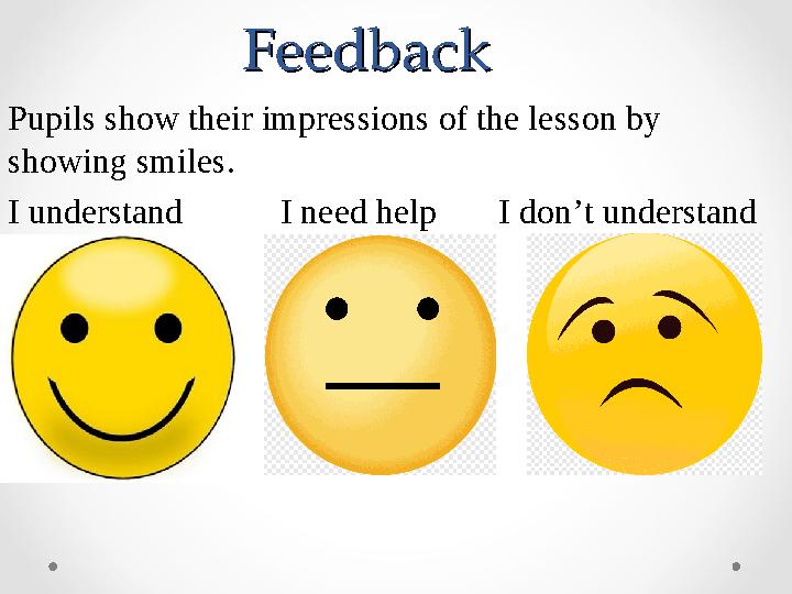 Feedback Feedback Pupils show their impressions of the lesson by showing smiles. I understand I need help I d