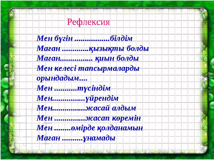 Рефлексия Мен бүгін .................білдім Маған .............қызықты болды Маған................ қиын болды Мен келесі тапсыр