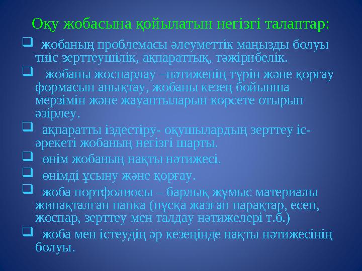 Оқу жобасына қойылатын негізгі талаптар:  жобаның проблемасы әлеуметтік маңызды болуы тиіс зерттеушілік, ақпараттық, тәжіри