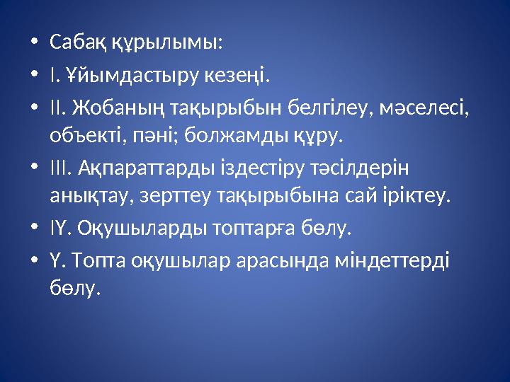 • Сабақ құрылымы: • І. Ұйымдастыру кезеңі. • ІІ. Жобаның тақырыбын белгілеу, мәселесі, объекті, пәні; болжамды құру. • ІІІ. Ақп