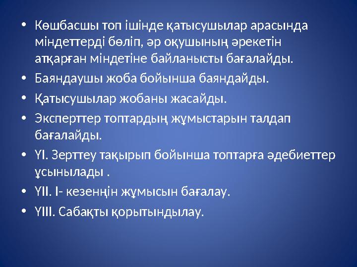 • Көшбасшы топ ішінде қатысушылар арасында міндеттерді бөліп, әр оқушының әрекетін атқарған міндетіне байланысты бағалайды. •