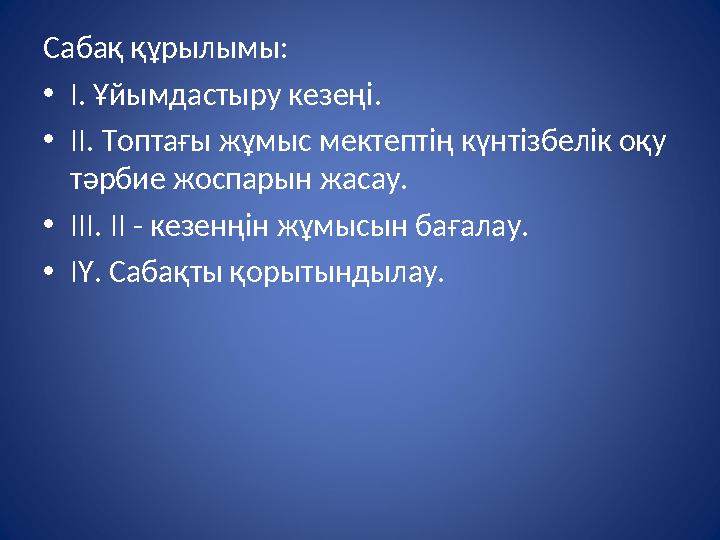 Сабақ құрылымы: • І. Ұйымдастыру кезеңі. • ІІ. Топтағы жұмыс мектептің күнтізбелік оқу тәрбие жоспарын жасау. • ІІІ. ІІ - кезен