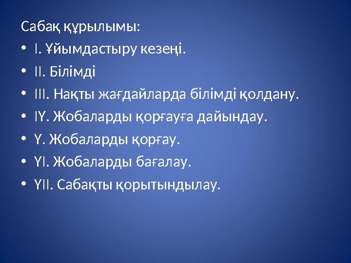 Сабақ құрылымы: • І. Ұйымдастыру кезеңі. • ІІ. Білімді • ІІІ. Нақты жағдайларда білімді қолдану. • ІҮ. Жобаларды қорғауға дайын