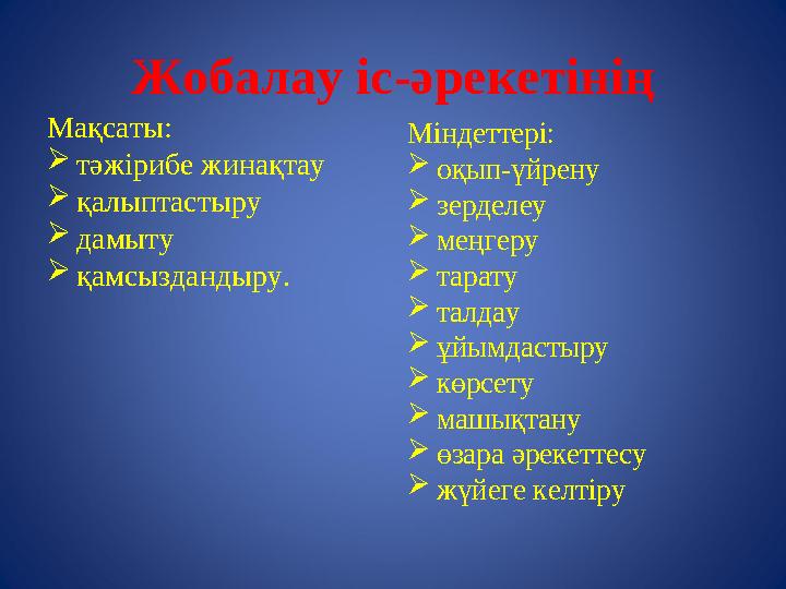 Жобалау іс-әрекетінің Мақсаты:  тәжірибе жинақтау  қалыптастыру  дамыту  қамсыздандыру. Міндеттері:  оқып-үйрену  зерделеу