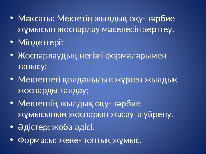 • Мақсаты: Мектетің жылдық оқу- тәрбие жұмысын жоспарлау мәселесін зерттеу. • Міндеттері: • Жоспарлаудың негізгі формаларымен