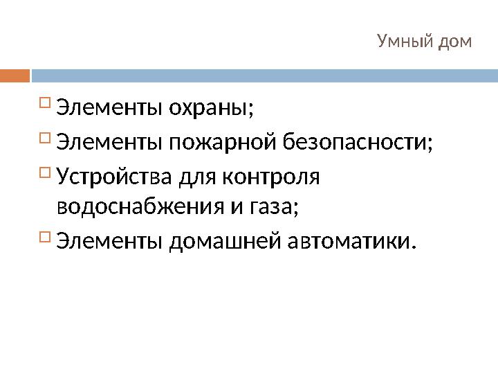 Умный дом  Элементы охраны;  Элементы пожарной безопасности;  Устройства для контроля водоснабжения и газа;  Элементы до