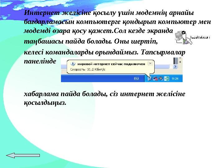 Интернет желісіне қосылу үшін модемнің арнайы бағдарламасын компьютерге қондырып компьютер мен модемді өзара қосу қажет.Сол ке