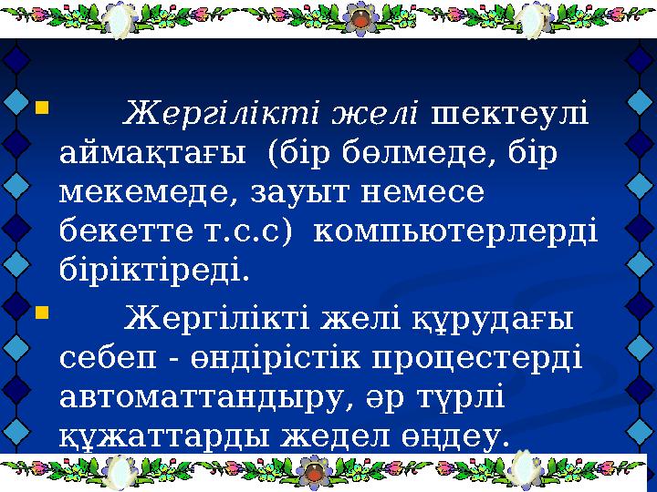  Жергілікті желі шектеулі аймақтағы (бір бөлмеде, бір мекемеде, зауыт немесе бекетте т.с.с) компьютерлерді біріктіреді.