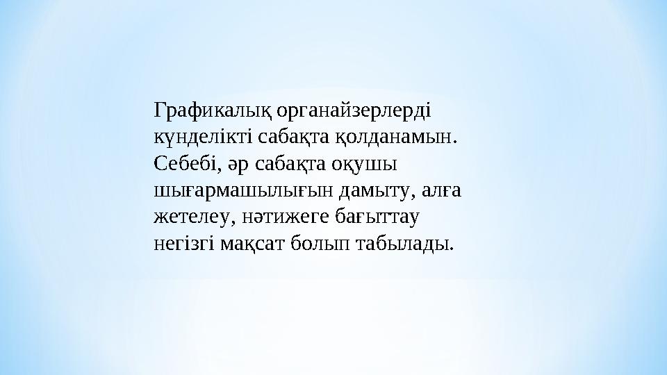 Графикалық органайзерлерді күнделікті сабақта қолданамын. Себебі, әр сабақта оқушы шығармашылығын дамыту, алға жетелеу, нәт