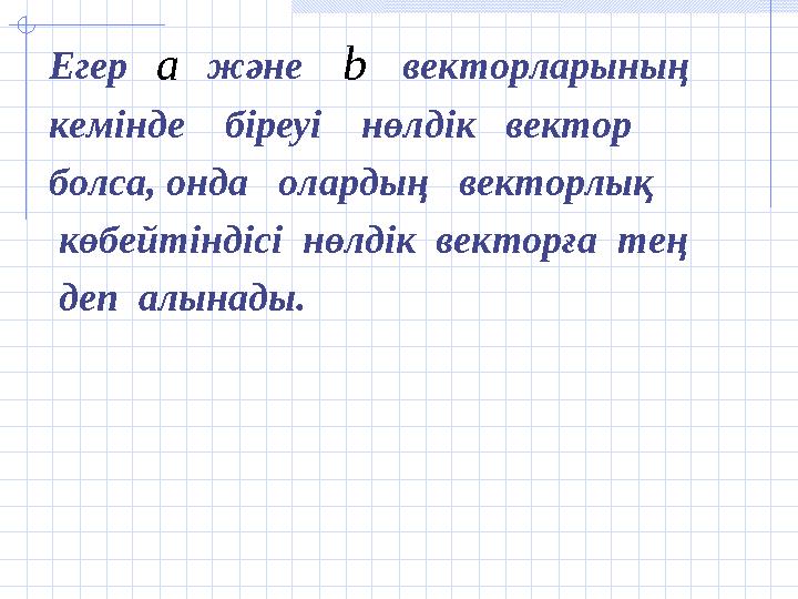 Егер және векторларының кемінде біреуі нөлдік вектор болса, онда олардың векторлық көбейтіндісі