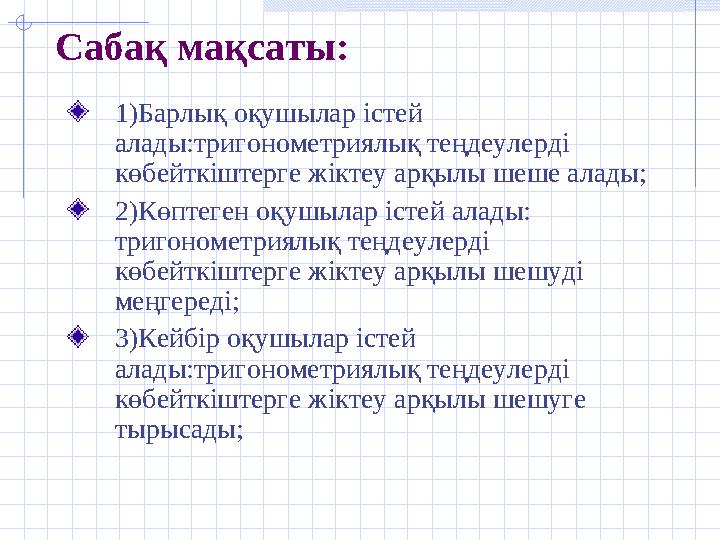 Сабақ мақсаты: 1)Барлық оқушылар істей алады:тригонометриялық теңдеулерді көбейткіштерге жіктеу арқылы шеше алады; 2)Көптеген