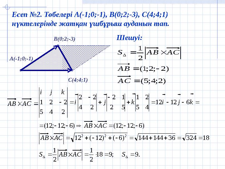 A( - 1;0;-1 ) B( 0;2;-3 ) C( 4;4;1 )Есеп №2 . Төбелері А(-1;0;-1), В(0;2;-3), С(4;4;1) нүктелерінде жатқан үшбұрыш ауданын тап.