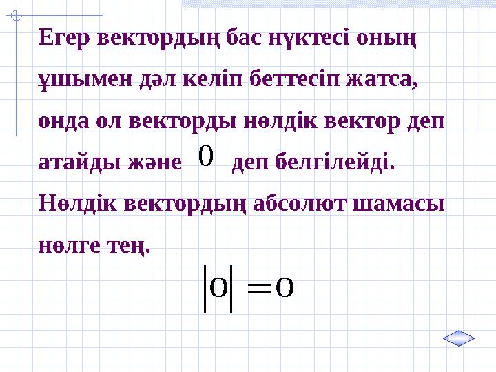 Егер в ектордың бас нүктесі оның ұшымен дәл келіп беттесіп жатса, онда ол векторды нөлдік вектор деп атайды және деп б