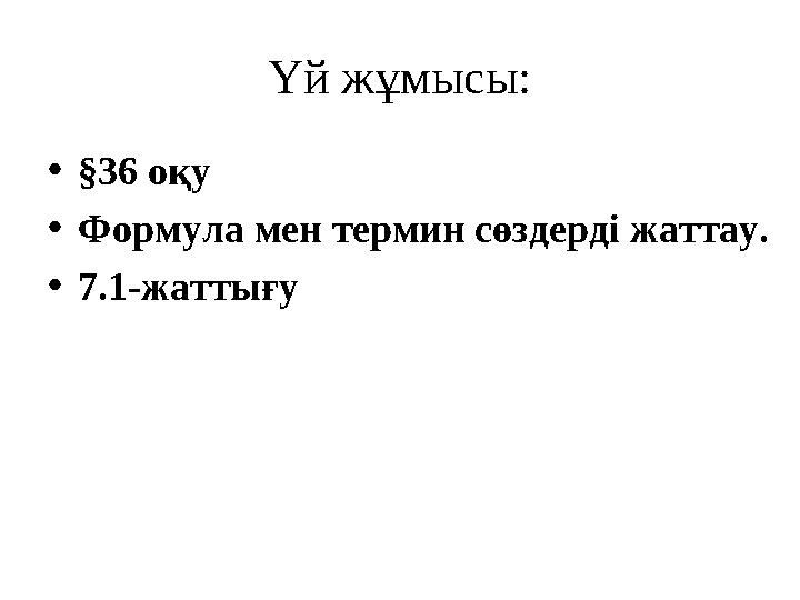Үй жұмысы: • §36 оқу • Формула мен термин сөздерді жаттау. • 7.1-жаттығу