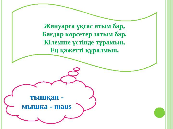 Жануарға ұқсас атым бар, Бағдар көрсетер затым бар. Кілемше үстінде тұрамын, Ең қажетті құралмын. тышқан - мышка - maus