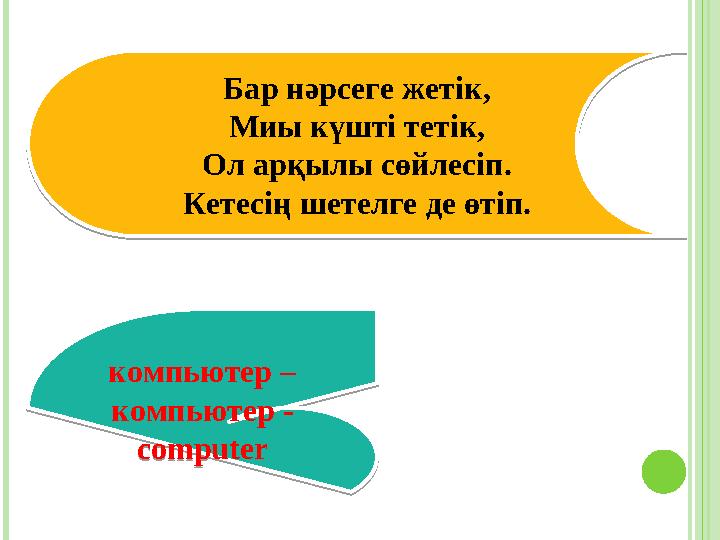 компьютер – компьютер - computer Бар нәрсеге жетік, Миы күшті тетік, Ол арқылы сөйлесіп. Кетесің шетелге де өтіп. компьютер –