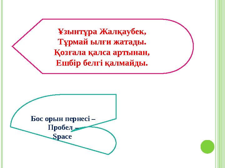 Ұзынтұра Жалқаубек, Тұрмай ылғи жатады. Қозғала қалса артынан, Ешбір белгі қалмайды. Бос орын пернесі – Пробел – Space