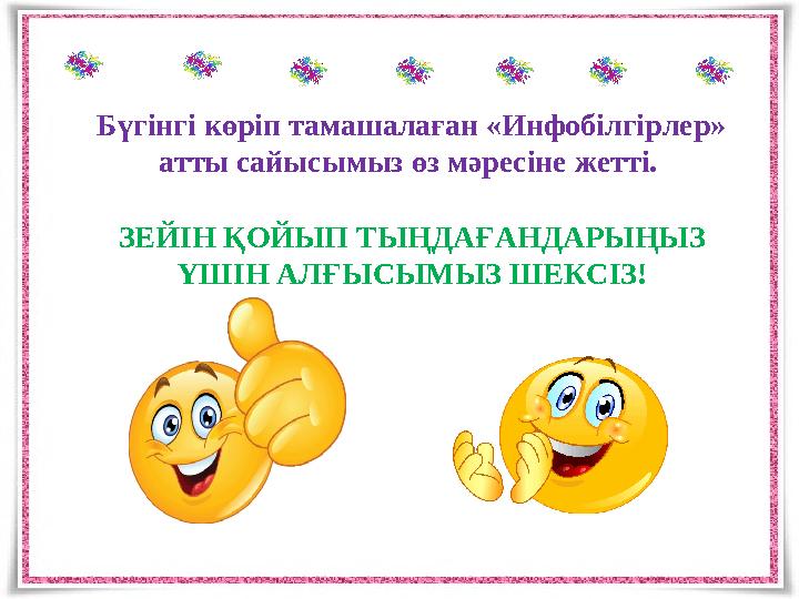 Бүгінгі көріп тамашалаған «Инфобілгірлер» атты сайысымыз өз мәресіне жетті. ЗЕЙІН ҚОЙЫП ТЫҢДАҒАНДАРЫҢЫЗ ҮШІН АЛҒЫСЫМЫЗ ШЕКСІЗ