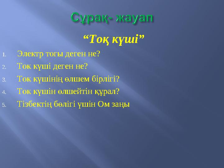 “ Тоқ күші” 1. Электр тогы деген не? 2. Ток күші деген не? 3. Ток күшінің өлшем бірлігі? 4. Ток күшін өлшейтін құрал? 5. Тізбек