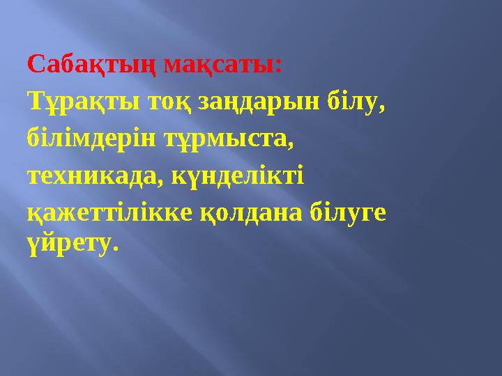 Сабақтың мақсаты: Тұрақты тоқ заңдарын білу, білімдерін тұрмыста, техникада, күнделікті қажеттілікке қолдана білуге үйрету.