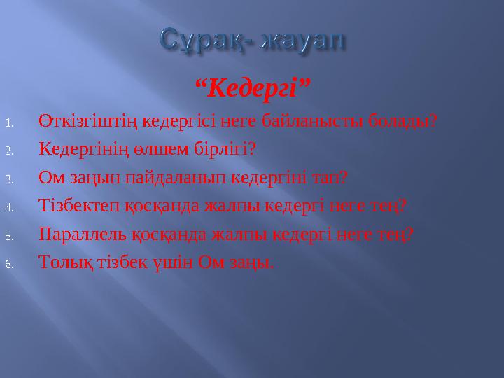 “ Кедергі” 1. Өткізгіштің кедергісі неге байланысты болады? 2. Кедергінің өлшем бірлігі? 3. Ом заңын пайдаланып кедергіні тап? 4