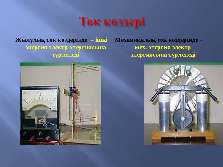 Жылулық ток көздерінде – ішкі энергия электр энергиясына түрленеді Механикалық ток көздерінде – мех. энергия электр энер
