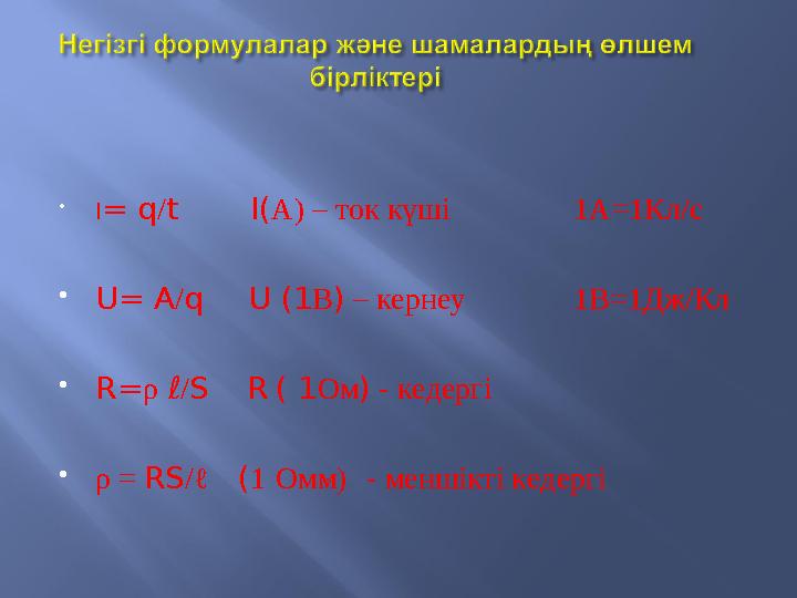  I = q / t I( А) – ток күші 1А=1Кл/с  U= A / q U (1 В ) – кернеу 1В=1Дж/Кл  R= ρ ℓ / S