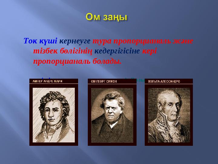 Ток күші кернеуге тура пропорцианаль және тізбек бөлігінің кедергігісіне кері пропорцианаль болады. А. Амп