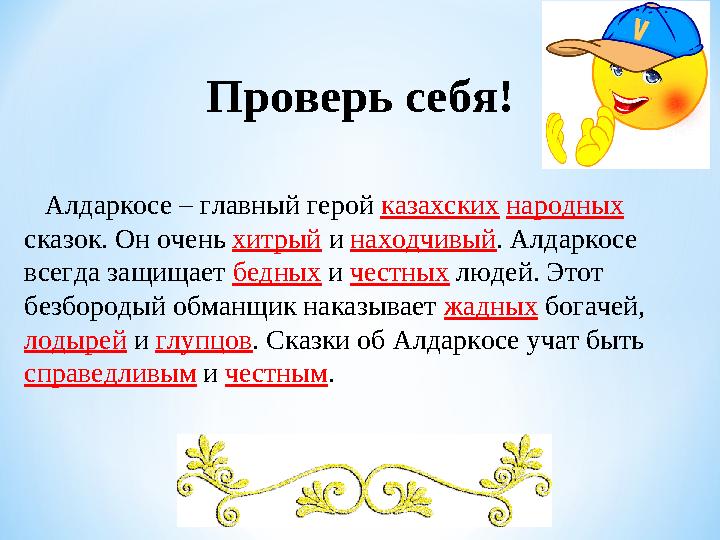 Проверь себя! Алдаркосе – главный герой казахских народных сказок. Он очень хитрый и находчивый . Алдаркосе всегда
