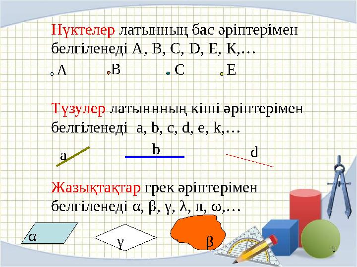 8А В С Е a b d α βγНүктелер латынның бас әріптерімен белгіленеді А, В, С, D , Е, К,… Түзулер латыннның кіші әріптерімен бел