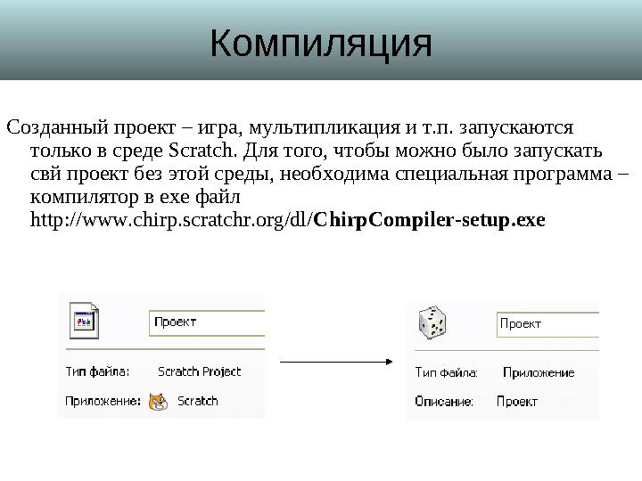 Компиляция Созданный проект – игра, мультипликация и т.п. запускаются только в среде Scratch . Для того, чтобы можно было зап