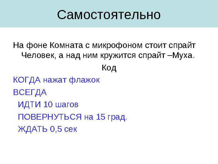 Самостоятельно На фоне Комната с микрофоном стоит спрайт Человек, а над ним кружится спрайт –Муха. Код КОГДА нажат флажок ВСЕГД