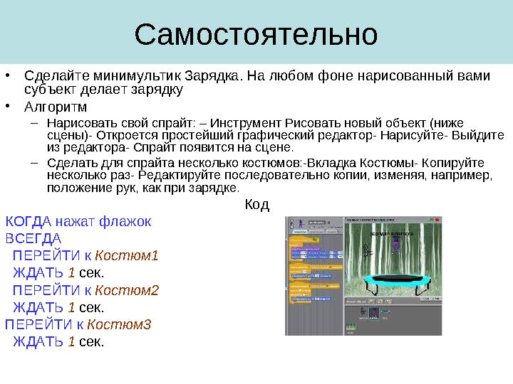 Самостоятельно • Сделайте минимультик Зарядка. На любом фоне нарисованный вами субъект делает зарядку • Алгоритм – Нарисовать