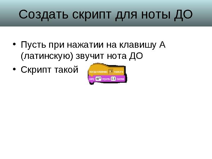 Создать скрипт для ноты ДО • Пусть при нажатии на клавишу А (латинскую) звучит нота ДО • Скрипт такой