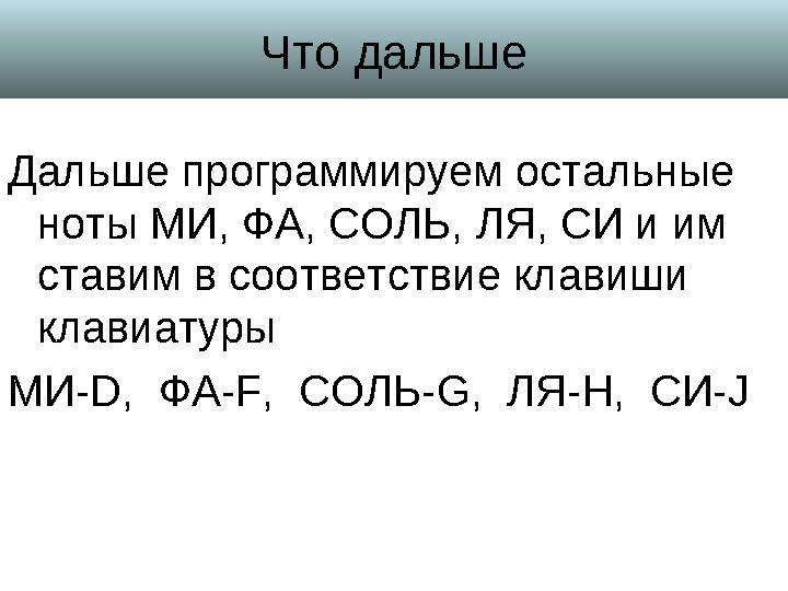 Что дальше Дальше программируем остальные ноты МИ, ФА, СОЛЬ, ЛЯ, СИ и им ставим в соответствие клавиши клавиатуры МИ- D, ФА