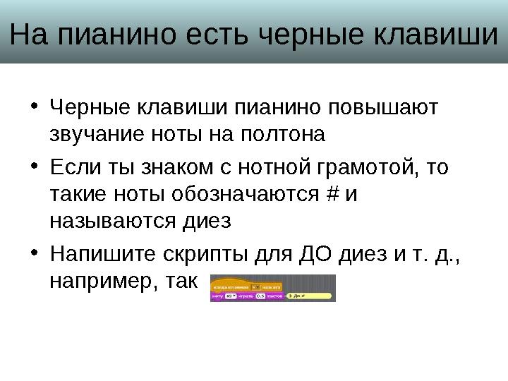 На пианино есть черные клавиши • Черные клавиши пианино повышают звучание ноты на полтона • Если ты знаком с нотной грамотой, т