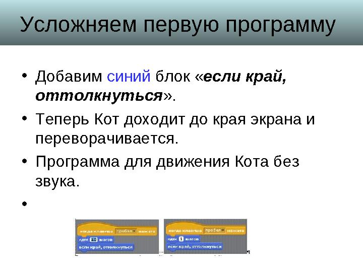 Усложняем первую программу • Добавим синий блок « если край, оттолкнуться ». • Теперь Кот доходит до края экрана и перевора